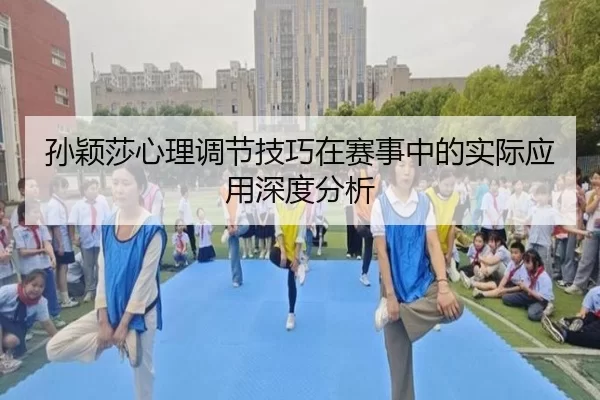 孙颖莎心理调节技巧在赛事中的实际应用深度分析