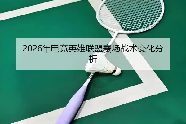 2026年电竞英雄联盟赛场战术变化分析