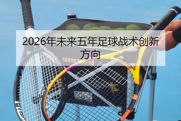 2026年未来五年足球战术创新方向