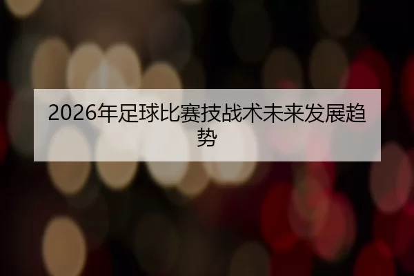 2026年足球比赛技战术未来发展趋势